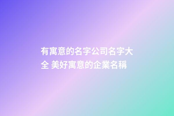 有寓意的名字公司名字大全 美好寓意的企業名稱-第1張-公司起名-玄機派